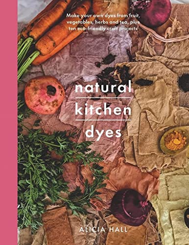 Natural Kitchen Dyes: Make Your Own Dyes from Fruit, Vegetables, Herbs and Tea, Plus 12 Eco-Friendly Craft Projects (Crafts) von White Owl