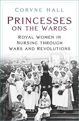 Princesses on the Wards: Royal Women in Nursing Through Wars and Revolutions von The History Press Ltd