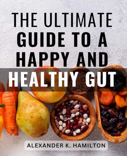 The Ultimate Guide To A Happy And Healthy Gut: Nourish and Balance Your Digestive System for Overall Well-Being | A-Holistic Approach to Enhancing Your-Gut-Microbiome & Improving Your-Health von Independently published