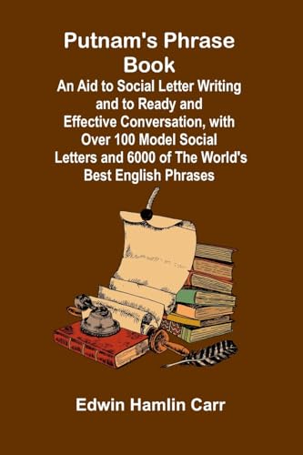 Putnam's Phrase Book; An Aid to Social Letter Writing and to Ready and Effective Conversation, with Over 100 Model Social Letters and 6000 of the World's Best English Phrases von Alpha Edition