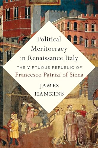Political Meritocracy in Renaissance Italy: The Virtuous Republic of Francesco Patrizi of Siena von Harvard University Press
