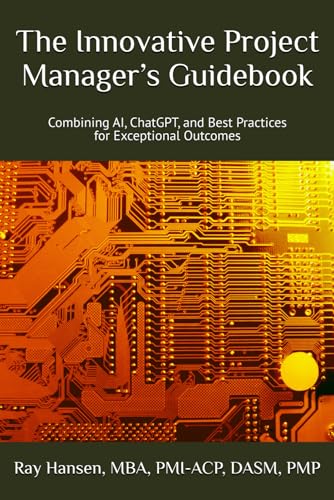 The Innovative Project Manager’s Guidebook: Combining AI, ChatGPT, and Best Practices for Exceptional Outcomes von Independently published
