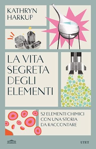 La vita segreta degli elementi. 52 elementi chimici con una storia da raccontare von UTET