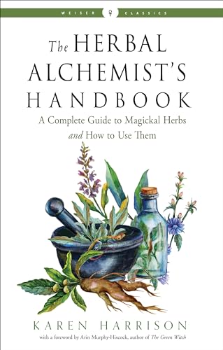 The Herbal Alchemist's Handbook: A Complete Guide to Magickal Herbs and How to Use Them (Weiser Classics)