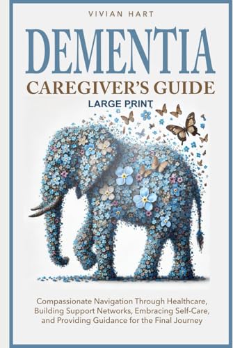 Dementia Caregiver’s Guide: Compassionate Navigation Through Healthcare, Building Support Networks, Embracing Self-Care, and Providing Guidance for the Final Journey von Independently published