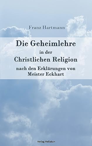 Die Geheimlehre in der Christlichen Religion nach den Erklärungen von Meister Eckharts von Verlag Heliakon