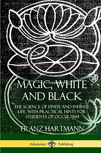 Magic, White and Black: The Science of Finite and Infinite Life, with Practical Hints for Students of Occultism von Lulu