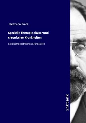 Spezielle Therapie akuter und chronischer Krankheiten: nach homöopathischen Grundsätzen von Inktank Publishing