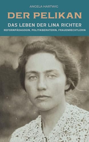 Der Pelikan - Das Leben der Lina Richter: Reformpädagogin, Politikberaterin, Frauenrechtlerin von Vergangenheitsverlag