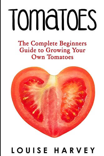 Tomatoes: The Complete Beginners Guide To Growing Your Own Tomatoes von CREATESPACE