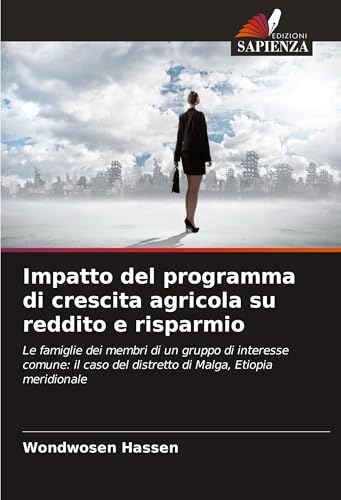 Impatto del programma di crescita agricola su reddito e risparmio: Le famiglie dei membri di un gruppo di interesse comune: il caso del distretto di Malga, Etiopia meridionale von Edizioni Sapienza