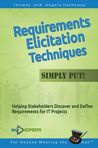 Requirements Elicitation Techniques - Simply Put!: Helping Stakeholders Discover and Define Requirements for IT Projects (Business Analysis Fundamentals - Simply Put!, Band 3)