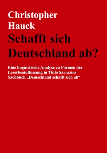 Schafft sich Deutschland ab?: Eine linguistische Analyse zu Formen der Leserbeeinflussung in Thilo Sarrazins Sachbuch „Deutschland schafft sich ab“