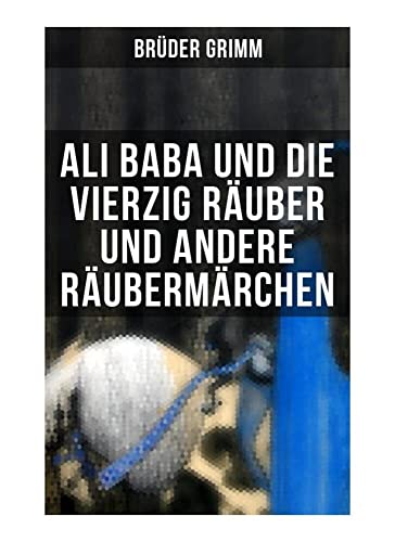 Ali Baba und die vierzig Räuber und andere Räubermärchen: Die Bremer Stadtmusikanten + Ali Baba und die vierzig Räuber + Der Räuberbräutigam + Vom ... Haaren und andere Abenteuergeschichten von Musaicum Books