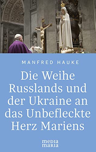 Die Weihe Russlands und der Ukraine an das Unbefleckte Herz Mariens von Media Maria