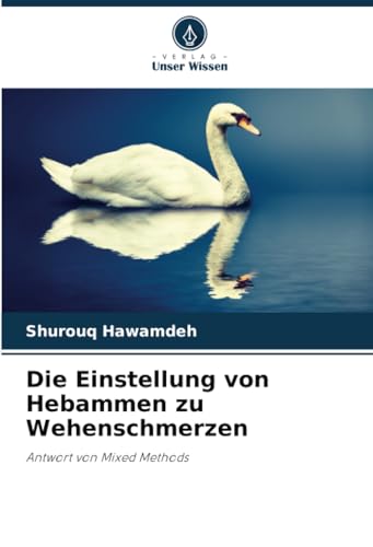 Die Einstellung von Hebammen zu Wehenschmerzen: Antwort von Mixed Methods von Verlag Unser Wissen