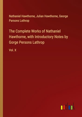 The Complete Works of Nathaniel Hawthorne, with Introductory Notes by Gorge Persons Lathrop: Vol. X