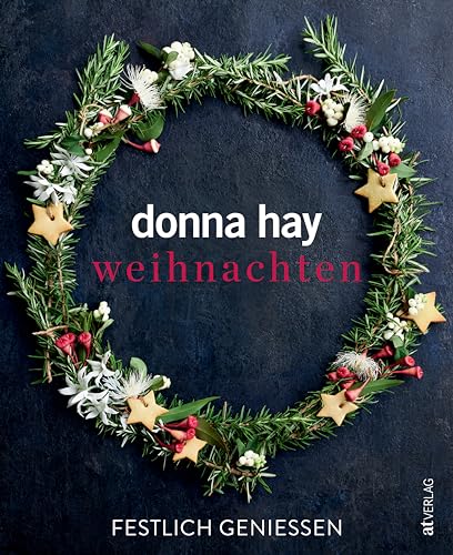 Weihnachten: Festlich geniessenWeihnachtszauber leicht gemacht: Donna Hays Lieblingsrezepte für entspannte Festtage. Klassiker mit modernem Twist, ... mit einfachen und beeindruckenden Gerichten von AT Verlag