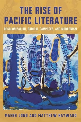 The Rise of Pacific Literature: Decolonization, Radical Campuses, and Modernism (Modernist Latitudes) von Columbia University Press