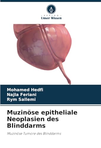 Muzinöse epitheliale Neoplasien des Blinddarms: Muzinöse Tumore des Blinddarms von Verlag Unser Wissen