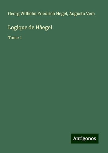 Logique de Hâegel: Tome 1 von Antigonos Verlag