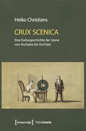 Crux Scenica - Eine Kulturgeschichte der Szene von Aischylos bis YouTube (Metabasis - Transkriptionen zwischen Literaturen, Künsten und Medien) von transcript Verlag