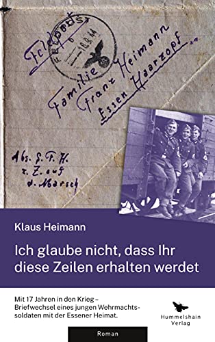 Ich glaube nicht, dass Ihr diese Zeilen erhalten werdet: Mit 17 Jahren in den Krieg - Briefwechsel eines jungen Wehrmachtssoldaten mit der Essener Heimat