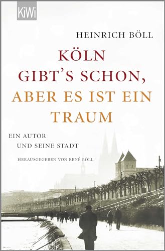 "Köln gibt´s schon, aber es ist ein Traum": Ein Autor und seine Stadt von Kiepenheuer & Witsch GmbH