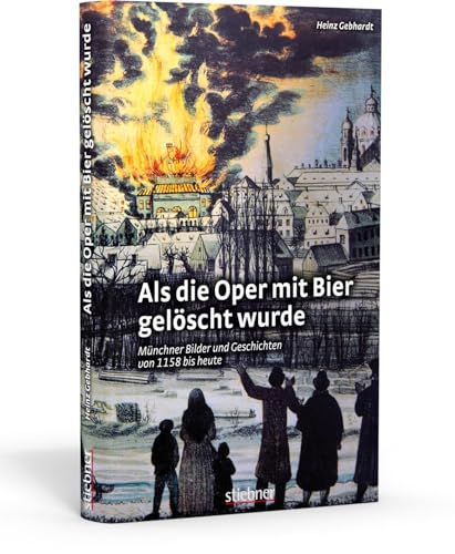 Als die Oper mit Bier gelöscht wurde. Münchens Geschichte in Anekdoten: Über 50 kuriose Geschichten und 200 Fotos, die Münchens Kultur lebendig ... Bilder und Geschichten von 1158 bis heute von Stiebner Verlag GmbH