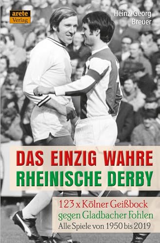 Das einzig wahre Rheinische Derby: 123 x Kölner Geißbock gegen Gladbacher Fohlen: Alle Spiele von 1950 bis 2019 1. FC Köln gegen Borussia Mönchengladbach von Arete Verlag