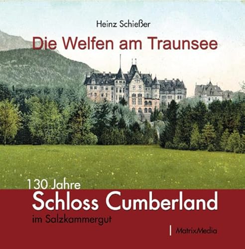 Die Welfen am Traunsee: 130 Jahre Schloss Cumberland im Salzkammergut von Matrixmedia GmbH