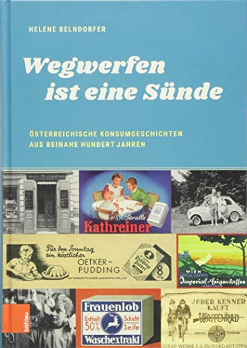 "Wegwerfen ist eine Sünde": Österreichische Konsumgeschichten aus beinahe hundert Jahren (Damit es nicht verlorengeht...) von Bohlau Verlag