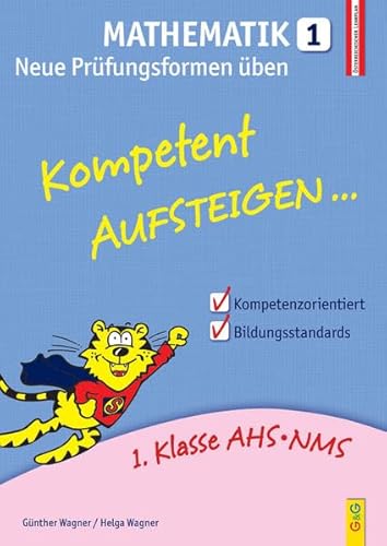 Kompetent Aufsteigen Mathematik 1 - Neue Prüfungsformen üben: 1. Klasse HS/AHS: 1. Klasse AHS/NMS. Nach dem österreichischen Lehrplan von G & G Kinder- u. Jugendbuch