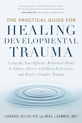 The Practical Guide for Healing Developmental Trauma: Using the NeuroAffective Relational Model to Address Adverse Childhood Experiences and Resolve Complex Trauma