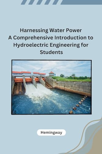 Harnessing Water Power A Comprehensive Introduction to Hydroelectric Engineering for Students von Self