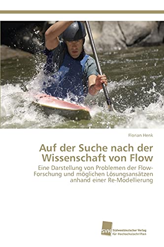 Auf der Suche nach der Wissenschaft von Flow: Eine Darstellung von Problemen der Flow-Forschung und möglichen Lösungsansätzen anhand einer Re-Modellierung von Sudwestdeutscher Verlag Fur Hochschulschriften AG