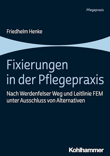 Fixierungen in der Pflegepraxis: Nach Werdenfelser Weg und Leitlinie FEM unter Ausschluss von Alternativen von Kohlhammer W.