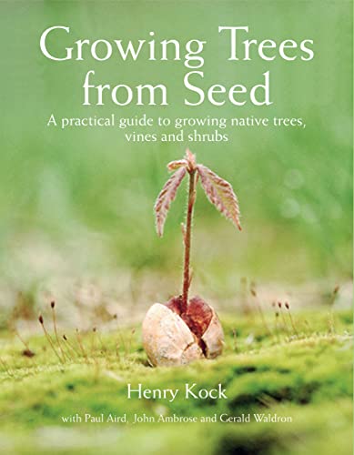 Growing Trees from Seed: A Practical Guide to Growing Trees, Vines and Shrubs: A Practical Guide to Growing Native Trees, Vines and Shrubs