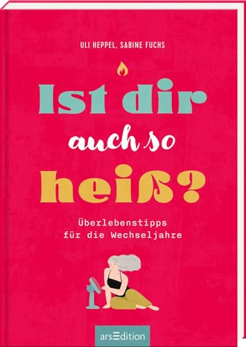 Ist dir auch so heiß?: Überlebenstipps für die Wechseljahre | Positive, mutmachende und humorvolle Infos und Tipps für Frauen von Ars Edition