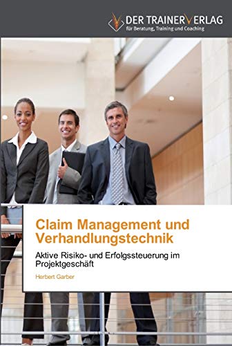 Claim Management und Verhandlungstechnik: Aktive Risiko- und Erfolgssteuerung im Projektgeschäft von Trainerverlag