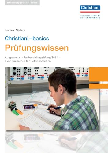Christiani-basics Prüfungswissen El. Betriebstechnik: Aufgaben zur Facharbeiterprüfung Teil 1- Elektroniker/-in für Betriebstechnik