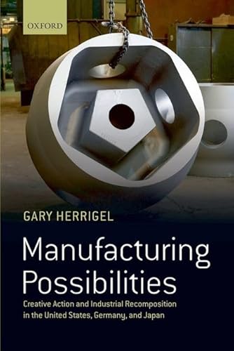 Manufacturing Possibilities: Creative Action And Industrial Recomposition In The United States, Germany, And Japan