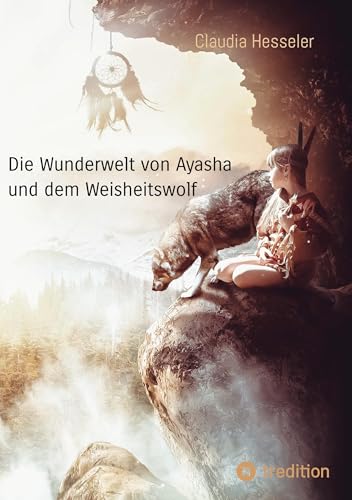Die Wunderwelt von Ayasha und dem Weisheitswolf - Schamanische Weisheiten und ein Naturzauber Abenteuer für die ganze Familie: Geschichten für Kinder und Erwachsene über Natur und Magie von tredition