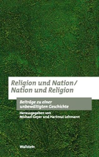 Religion und Nation / Nation und Religion. Beiträge zu einer unbewältigten Geschichte (Bausteine zu einer europäischen Religionsgeschichte im Zeitalter der Säkularisierung)