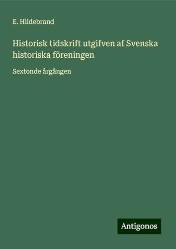 Historisk tidskrift utgifven af Svenska historiska föreningen: Sextonde årgången von Antigonos Verlag