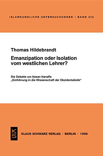 Emanzipation oder Isolation vom westlichen Lehrer?: Die Debatte um Hasan Hanafis "Einführung in die Wissenschaft der Okzidentalistik" (Islamkundliche Untersuchungen, 212)