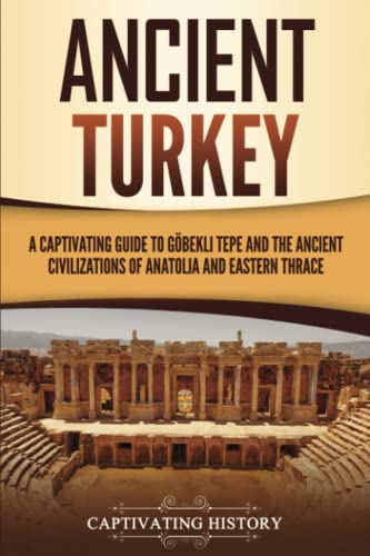 Ancient Turkey: A Captivating Guide to Göbekli Tepe and the Ancient Civilizations of Anatolia and Eastern Thrace (Forgotten Civilizations)