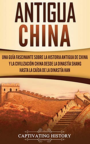 Antigua China: Una guía fascinante sobre la historia antigua de China y la civilización china desde la dinastía Shang hasta la caída de la dinastía Han von Captivating History