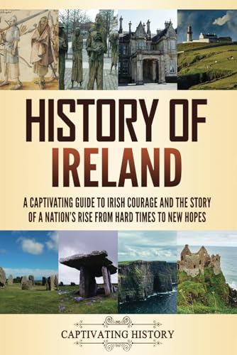 History of Ireland: A Captivating Guide to Irish Courage and the Story of a Nation's Rise from Hard Times to New Hopes (Fascinating European History)