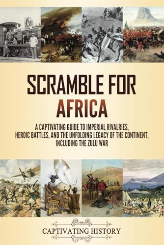 Scramble for Africa: A Captivating Guide to Imperial Rivalries, Heroic Battles, and the Unfolding Legacy of the Continent, Including the Zulu War (Exploring Africa’s Past)